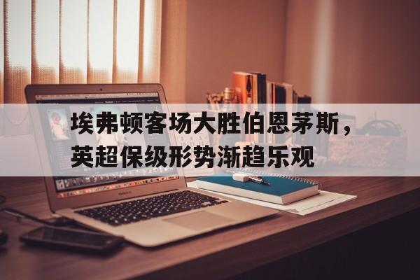 欧博官方服务-埃弗顿对伯恩茅斯