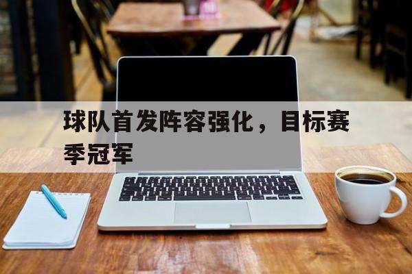 欧博品牌入口-球队首发阵容强化,目标赛季冠军是什么